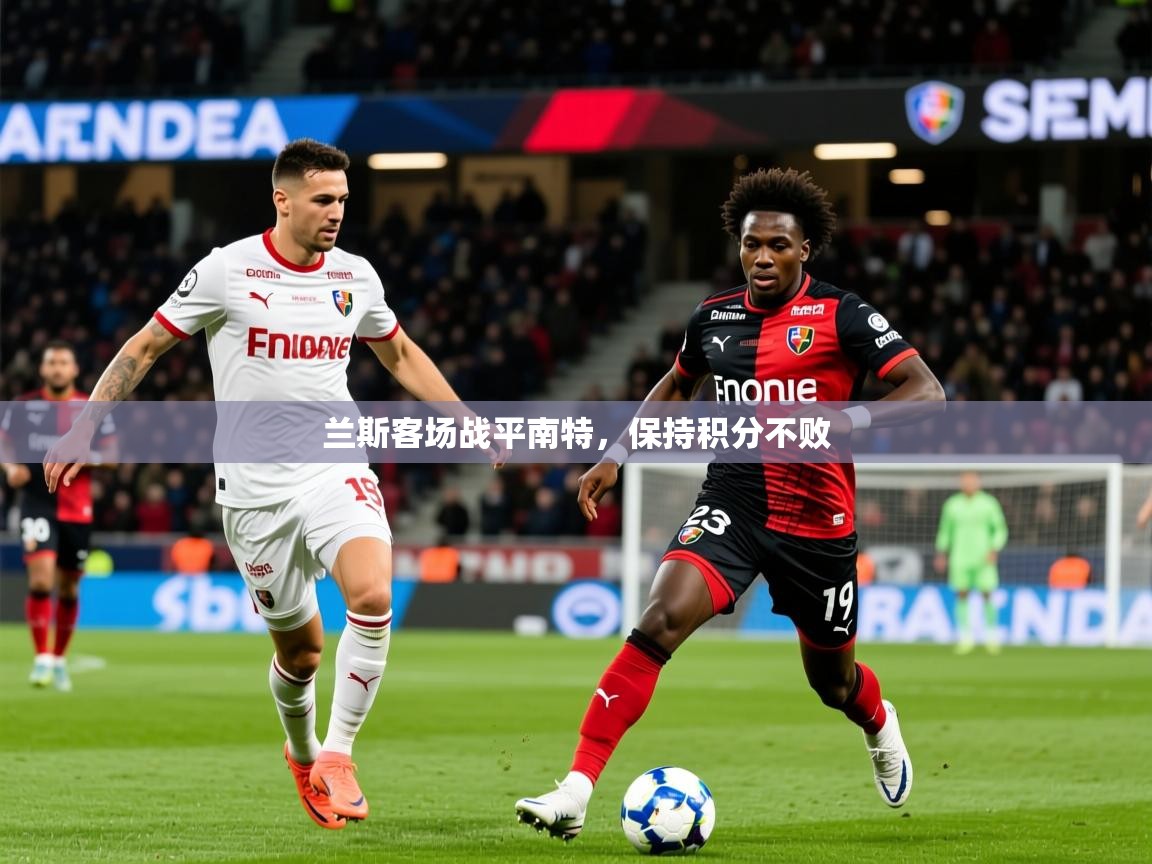 2026乐鱼体育官方在线兰斯客场战平南特，保持积分不败  第3张
