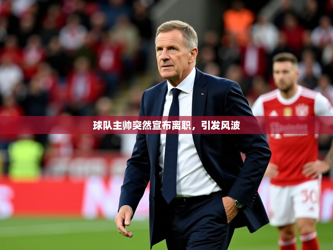 2026乐鱼体育下载球队主帅突然宣布离职，引发风波  第2张