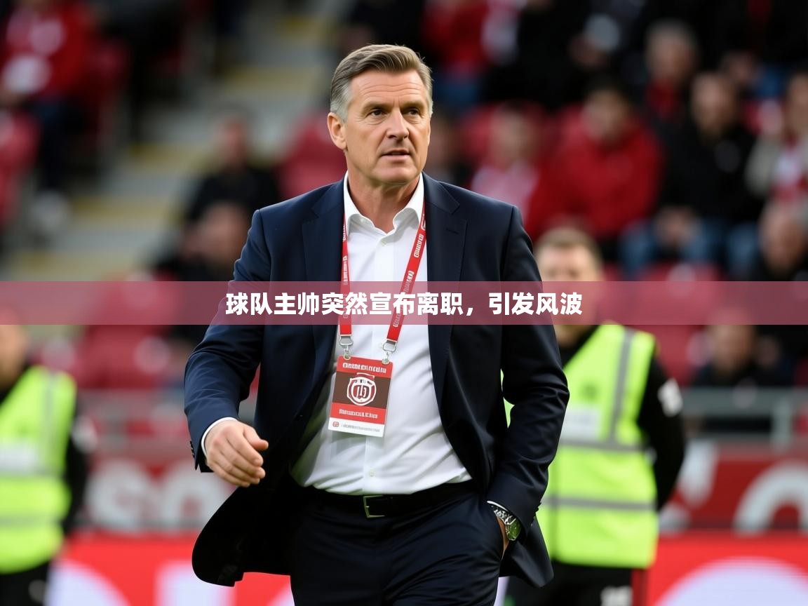 2026乐鱼体育下载球队主帅突然宣布离职，引发风波  第3张
