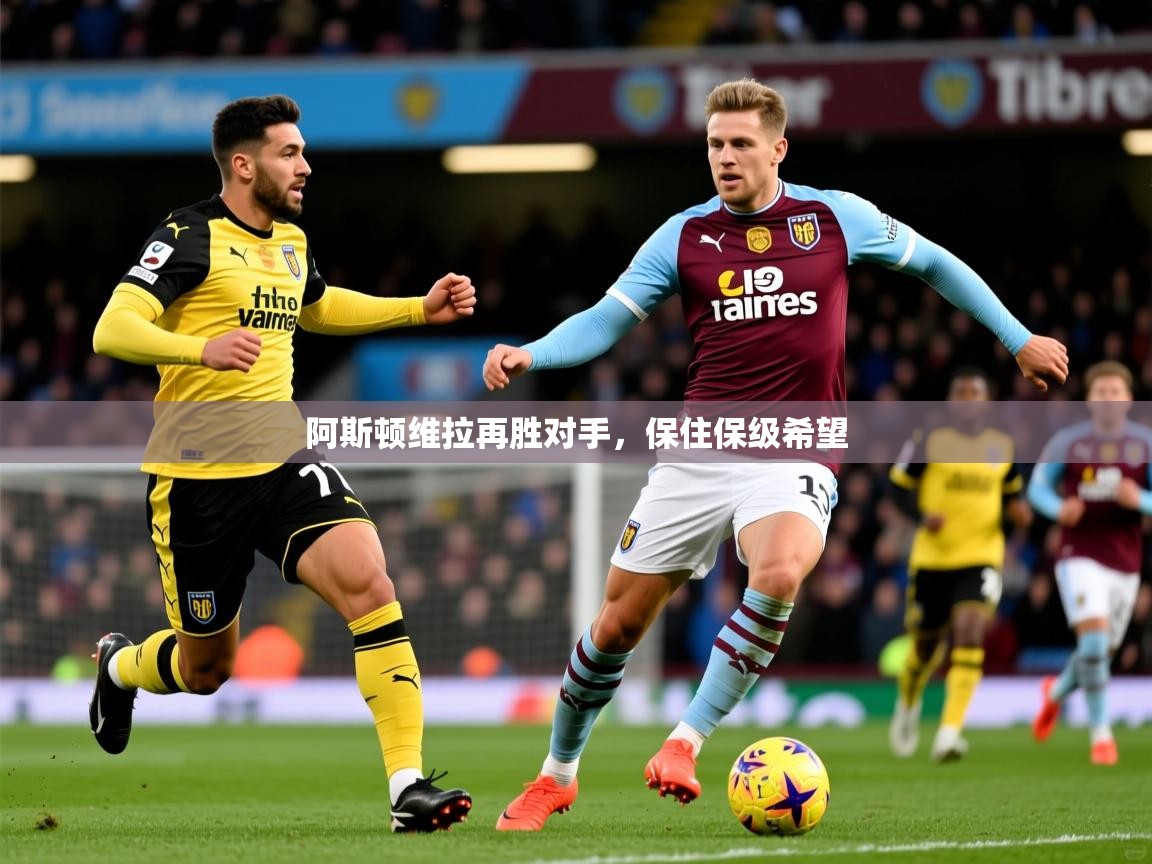 2026鱼乐体育app下载阿斯顿维拉再胜对手，保住保级希望  第4张