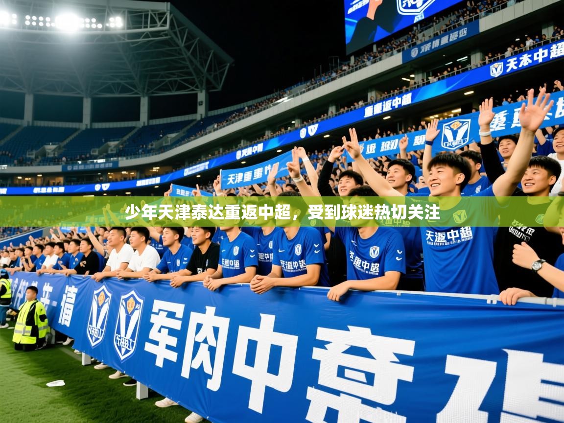 2026乐鱼体育在线登陆少年天津泰达重返中超，受到球迷热切关注  第1张