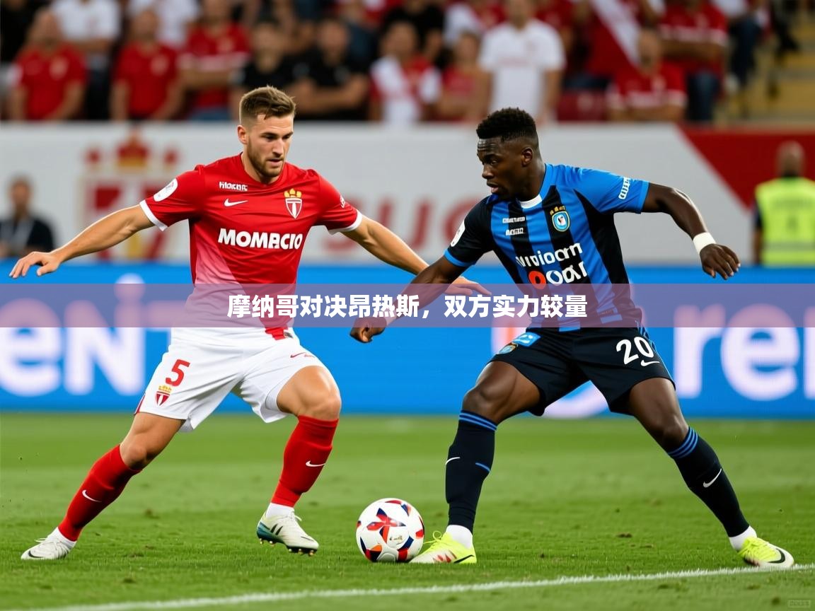 2026乐鱼体育在线摩纳哥对决昂热斯,双方实力较量 第1张