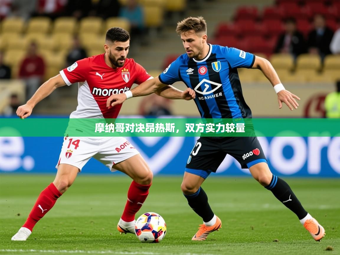 2026乐鱼体育在线摩纳哥对决昂热斯,双方实力较量 第2张