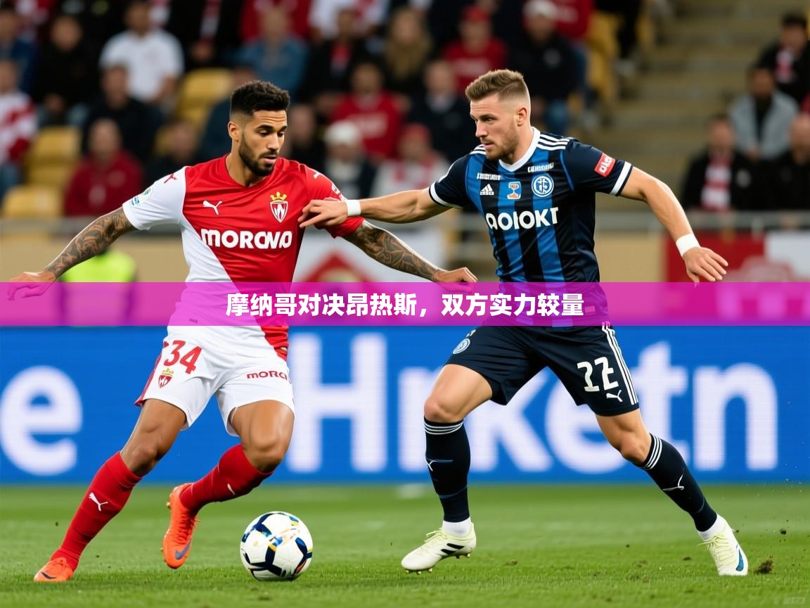 2026乐鱼体育在线摩纳哥对决昂热斯,双方实力较量 第3张