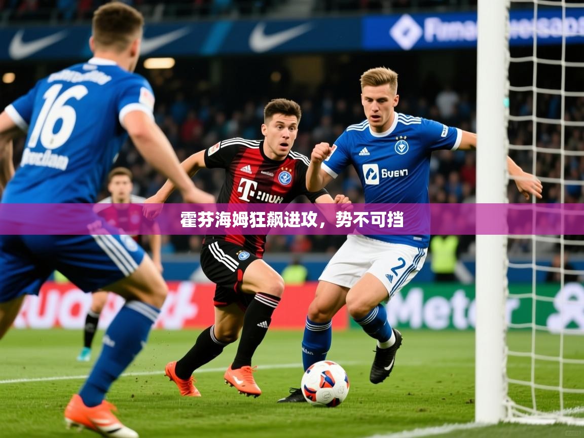 2026乐鱼体育在线登录霍芬海姆狂飙进攻，势不可挡  第2张