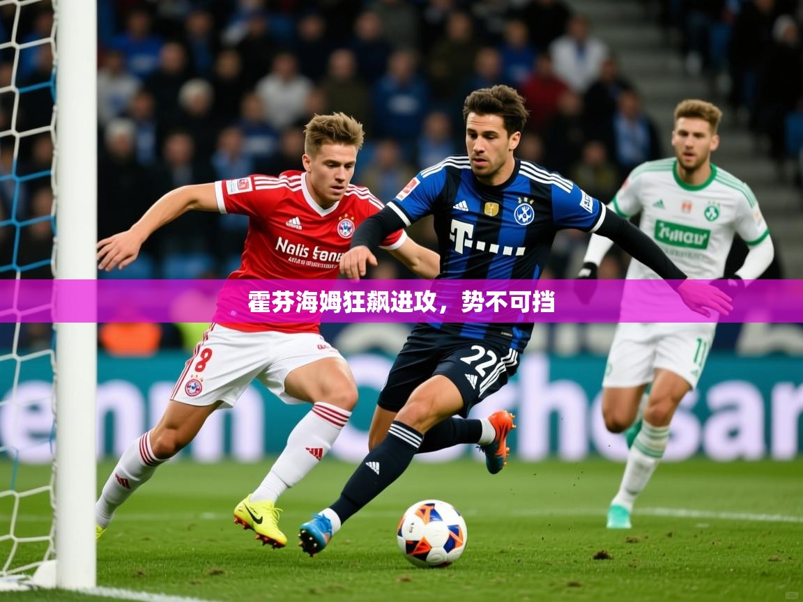 2026乐鱼体育在线登录霍芬海姆狂飙进攻，势不可挡  第4张
