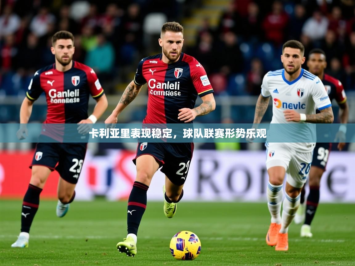 2026鱼乐体育app下载卡利亚里表现稳定，球队联赛形势乐观  第3张