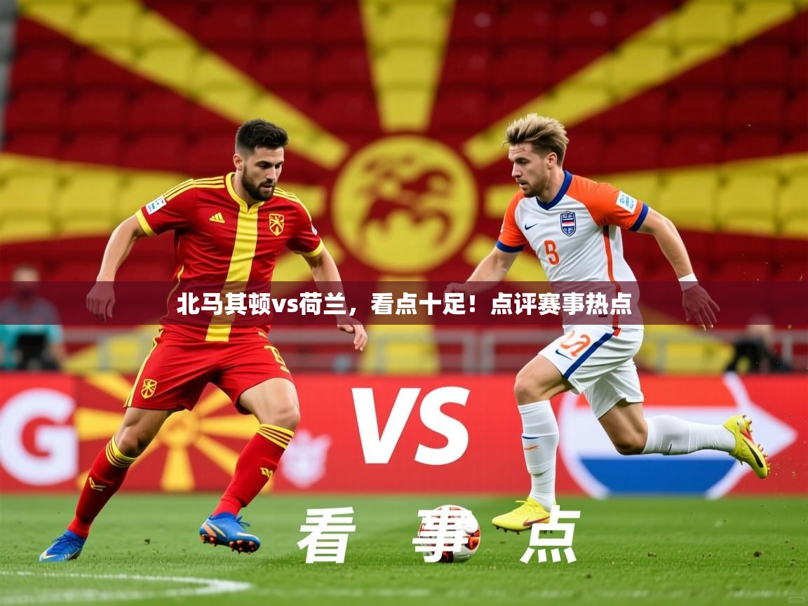 2026乐鱼体育在线下载北马其顿vs荷兰，看点十足！点评赛事热点  第2张