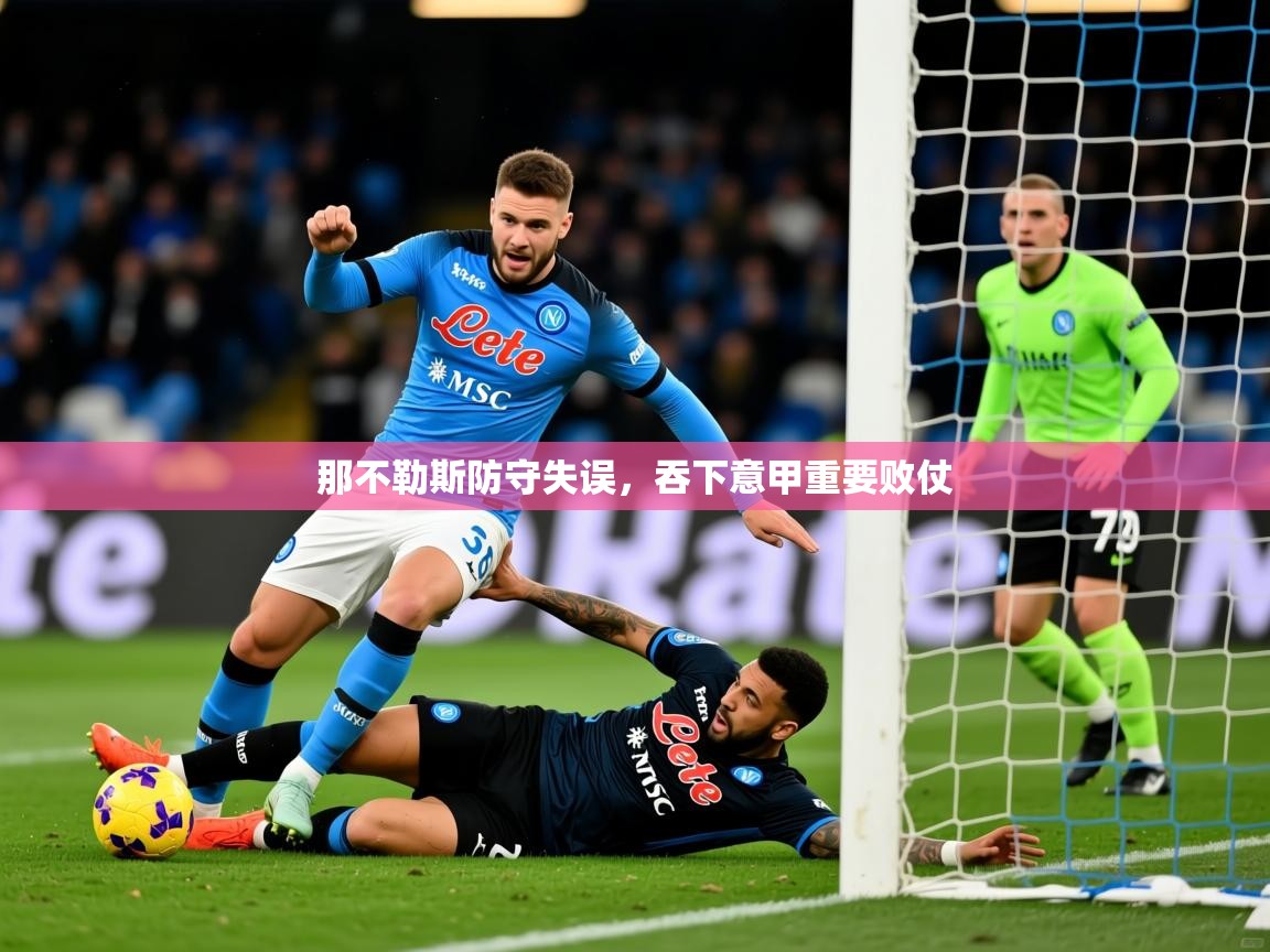 2026乐鱼体育在线那不勒斯防守失误，吞下意甲重要败仗  第1张