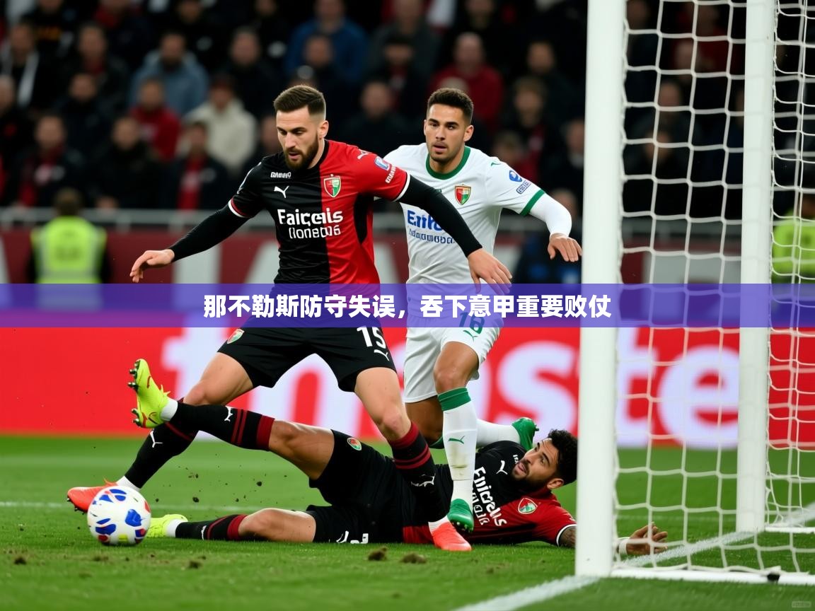 2026乐鱼体育在线那不勒斯防守失误，吞下意甲重要败仗  第2张